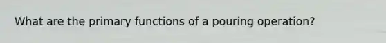 What are the primary functions of a pouring operation?