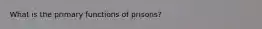 What is the primary functions of prisons?