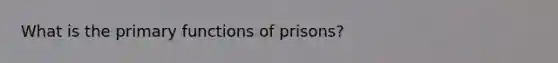 What is the primary functions of prisons?