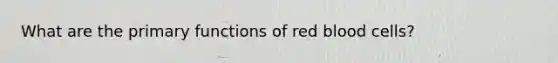 What are the primary functions of red blood cells?