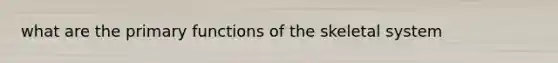 what are the primary functions of the skeletal system