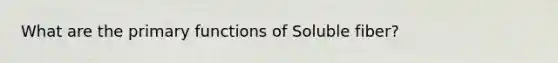 What are the primary functions of Soluble fiber?