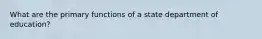 What are the primary functions of a state department of education?