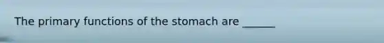 The primary functions of the stomach are ______