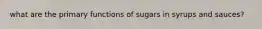 what are the primary functions of sugars in syrups and sauces?
