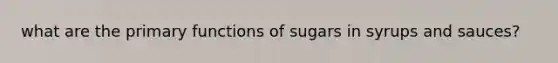 what are the primary functions of sugars in syrups and sauces?