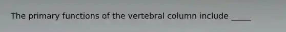 The primary functions of the vertebral column include _____