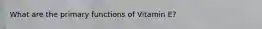What are the primary functions of Vitamin E?