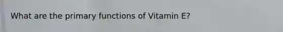 What are the primary functions of Vitamin E?