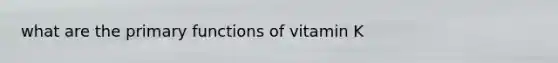 what are the primary functions of vitamin K