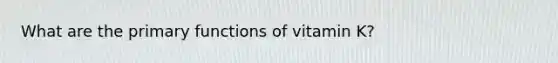 What are the primary functions of vitamin K?