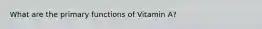 What are the primary functions of Vitamin A?