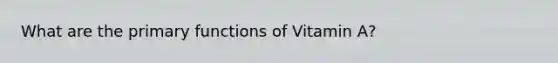 What are the primary functions of Vitamin A?