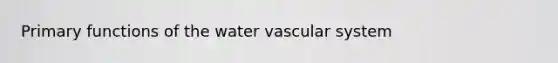 Primary functions of the water vascular system