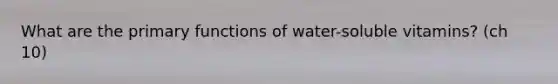 What are the primary functions of water-soluble vitamins? (ch 10)