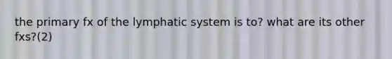 the primary fx of the lymphatic system is to? what are its other fxs?(2)