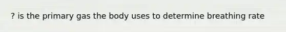 ? is the primary gas the body uses to determine breathing rate