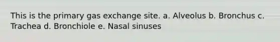 This is the primary gas exchange site. a. Alveolus b. Bronchus c. Trachea d. Bronchiole e. Nasal sinuses