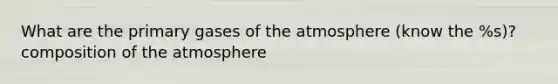 What are the primary gases of the atmosphere (know the %s)? composition of the atmosphere