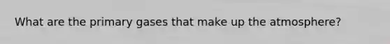 What are the primary gases that make up the atmosphere?