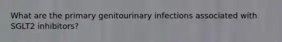 What are the primary genitourinary infections associated with SGLT2 inhibitors?