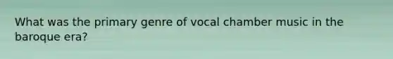 What was the primary genre of vocal chamber music in the baroque era?