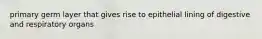 primary germ layer that gives rise to epithelial lining of digestive and respiratory organs