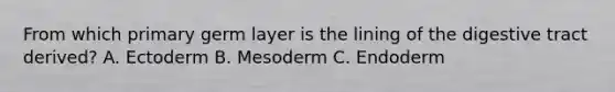 From which primary germ layer is the lining of the digestive tract derived? A. Ectoderm B. Mesoderm C. Endoderm