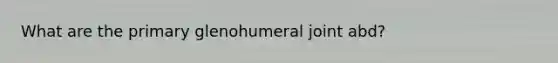 What are the primary glenohumeral joint abd?