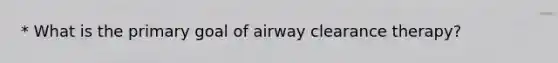 * What is the primary goal of airway clearance therapy?