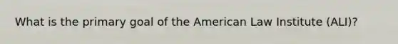 What is the primary goal of the American Law Institute (ALI)?