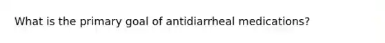 What is the primary goal of antidiarrheal medications?