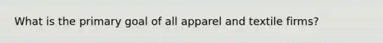 What is the primary goal of all apparel and textile firms?