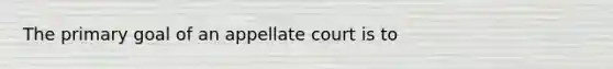 The primary goal of an appellate court is to