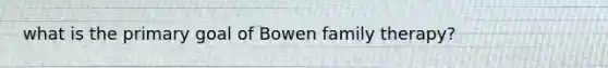 what is the primary goal of Bowen family therapy?