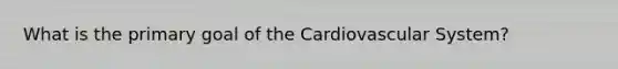 What is the primary goal of the Cardiovascular System?