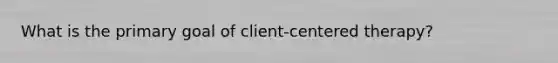 What is the primary goal of client-centered therapy?