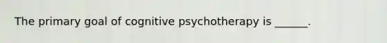 The primary goal of cognitive psychotherapy is ______.