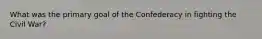 What was the primary goal of the Confederacy in fighting the Civil War?