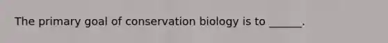 The primary goal of conservation biology is to ______.