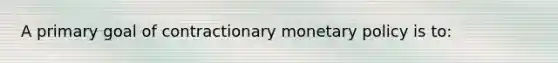 A primary goal of contractionary monetary policy is to: