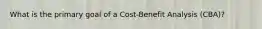 What is the primary goal of a Cost-Benefit Analysis (CBA)?