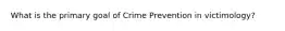 What is the primary goal of Crime Prevention in victimology?