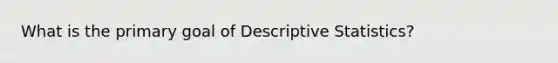 What is the primary goal of Descriptive Statistics?