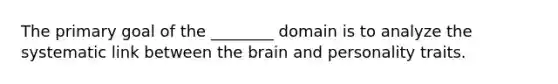 The primary goal of the ________ domain is to analyze the systematic link between the brain and personality traits.