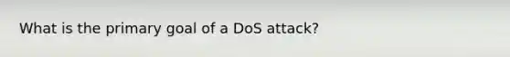 What is the primary goal of a DoS attack?