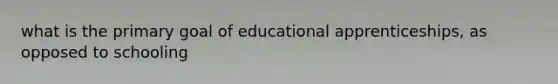 what is the primary goal of educational apprenticeships, as opposed to schooling