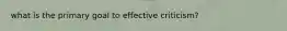 what is the primary goal to effective criticism?