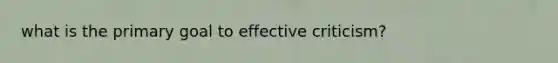 what is the primary goal to effective criticism?