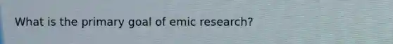 What is the primary goal of emic research?